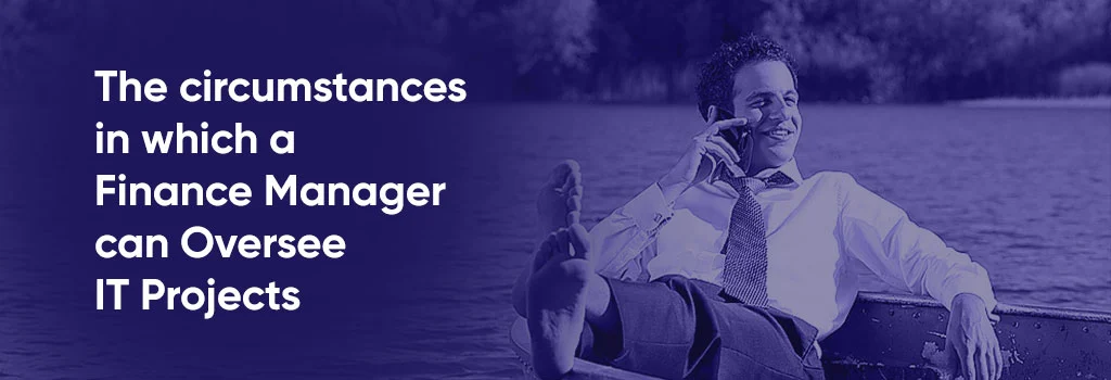The circumstances in which a Finance Manager can Oversee IT Projects