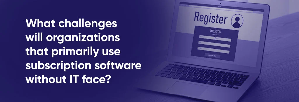 What challenges will organizations that primarily use subscription software without IT face