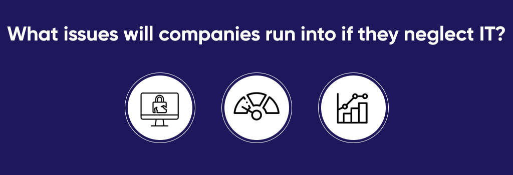What issues will companies run into if they neglect IT