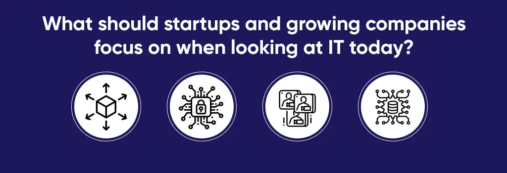 What should startups and growing companies focus on when looking at IT today
