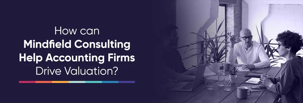 How to Increase Accounting Firm Valuation? How can Mindfield Consulting Help Accounting Firms Drive Valuation?